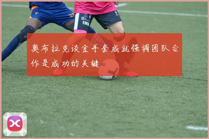 奥布拉克谈金手套成就强调团队合作是成功的关键