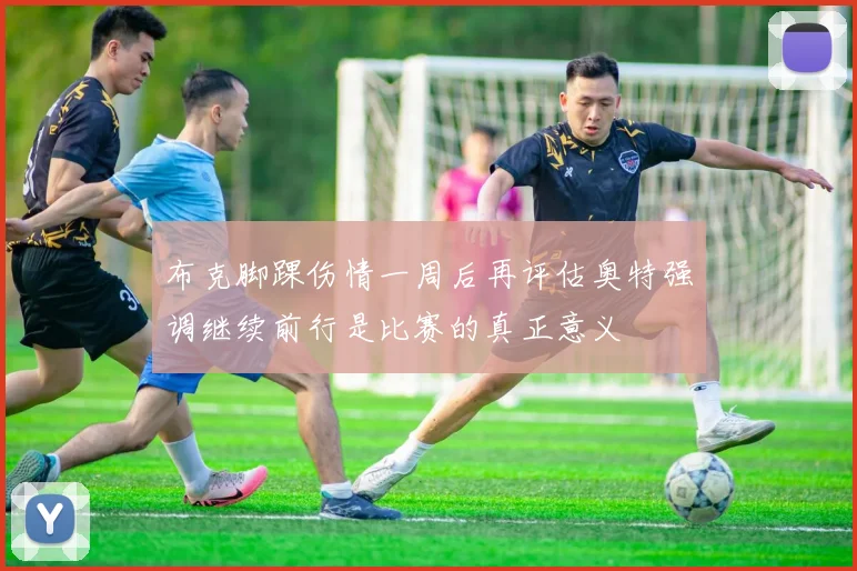 布克脚踝伤情一周后再评估奥特强调继续前行是比赛的真正意义