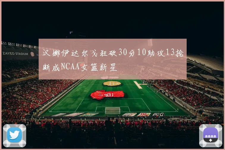 汉娜伊达尔戈狂砍30分10助攻13抢断成NCAA女篮新星