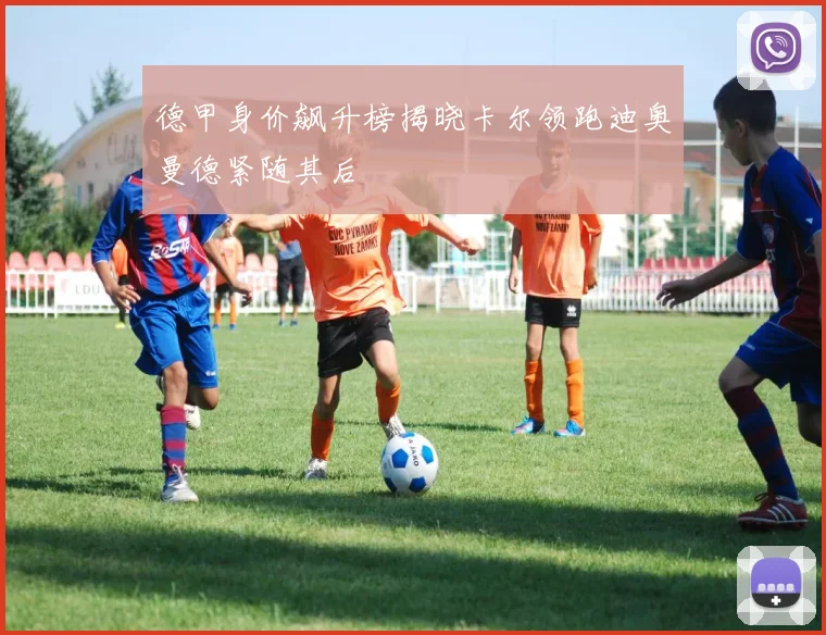 德甲身价飙升榜揭晓卡尔领跑迪奥曼德紧随其后