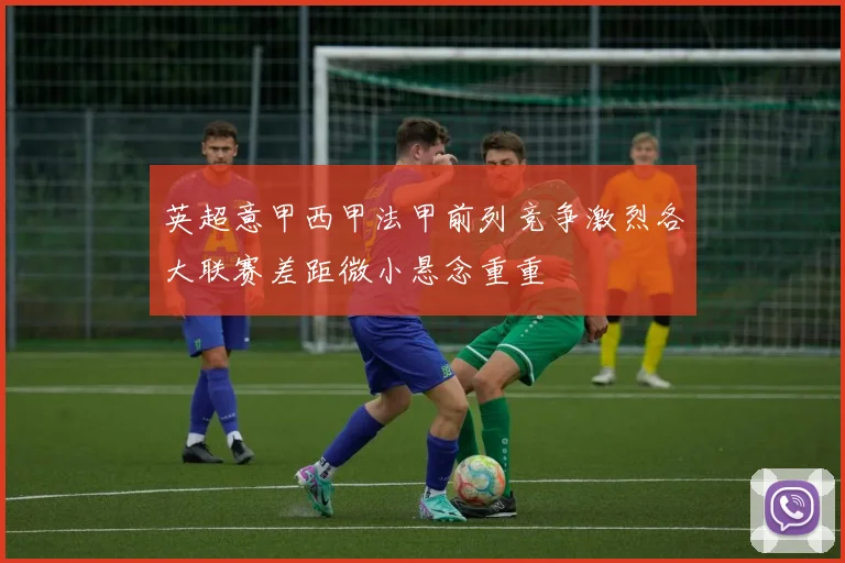 英超意甲西甲法甲前列竞争激烈各大联赛差距微小悬念重重