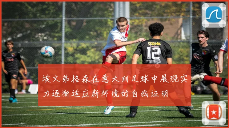 埃文弗格森在意大利足球中展现实力逐渐适应新环境的自我证明