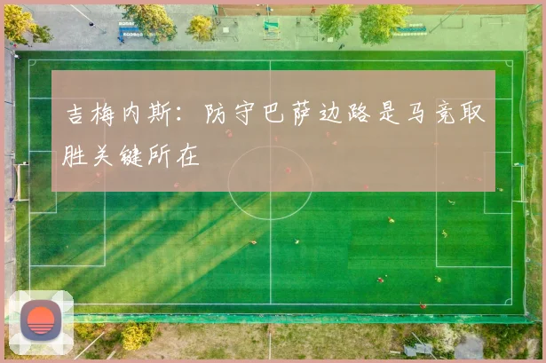 吉梅内斯：防守巴萨边路是马竞取胜关键所在