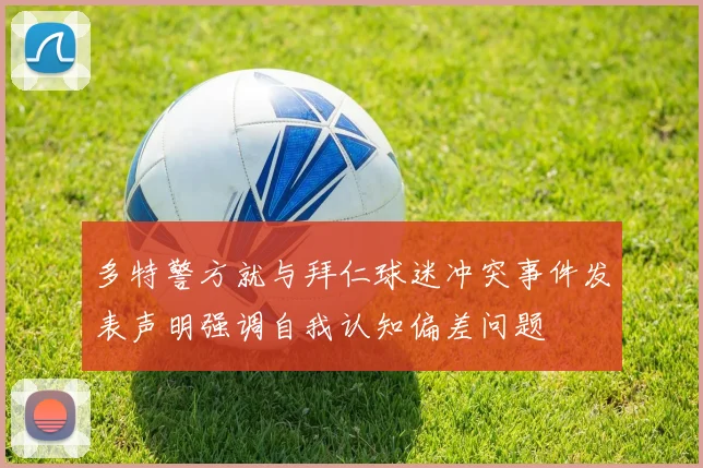 多特警方就与拜仁球迷冲突事件发表声明强调自我认知偏差问题