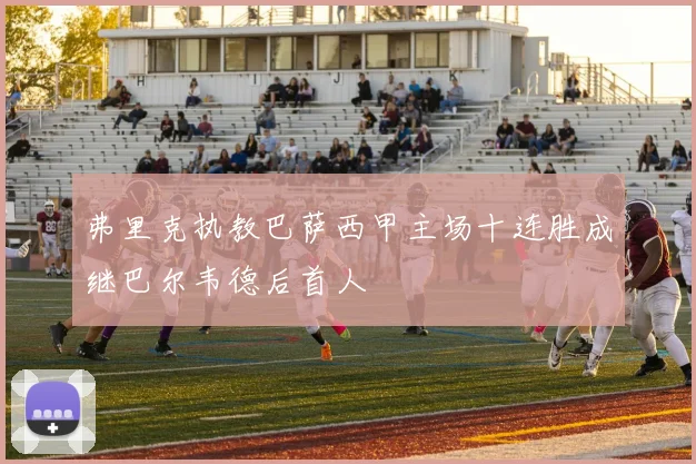 弗里克执教巴萨西甲主场十连胜成继巴尔韦德后首人
