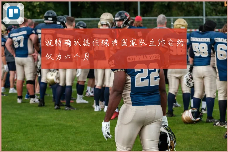 波特确认接任瑞典国家队主帅合约仅为六个月