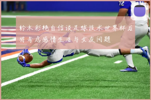 铃木彩艳自信谈足球技术世界杯后将考虑感情生活与女友问题