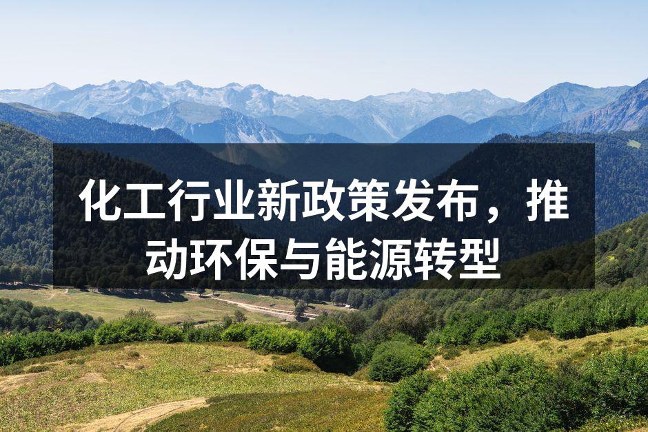 化工行业新政策发布，推动环保与能源转型