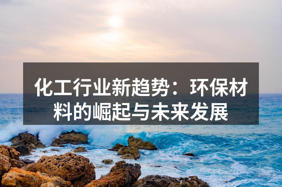 化工行业新趋势：环保材料的崛起与未来发展
